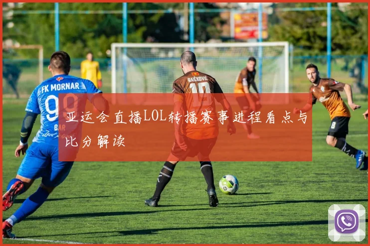 亚运会直播LOL转播赛事进程看点与比分解读