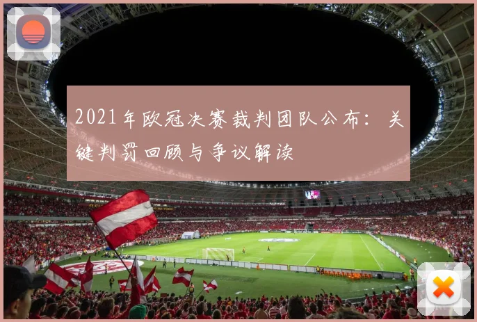 2021年欧冠决赛裁判团队公布：关键判罚回顾与争议解读