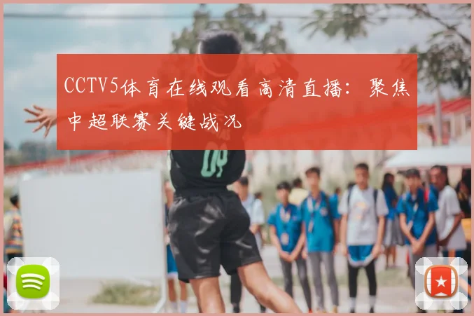 CCTV5体育在线观看高清直播：聚焦中超联赛关键战况