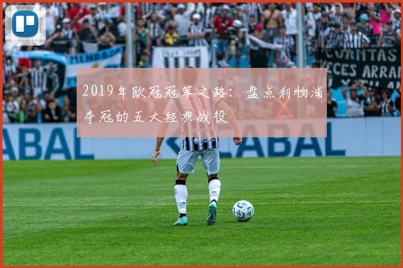 2019年欧冠冠军之路：盘点利物浦夺冠的五大经典战役