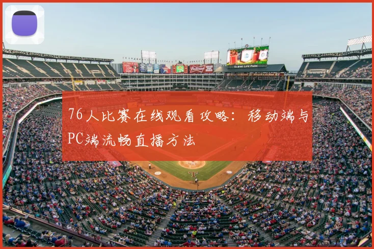 76人比赛在线观看攻略：移动端与PC端流畅直播方法