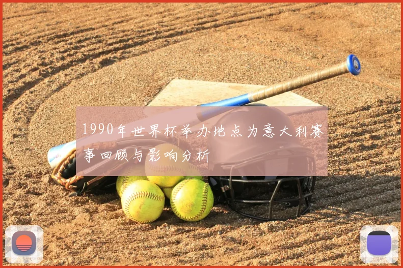 1990年世界杯举办地点为意大利赛事回顾与影响分析
