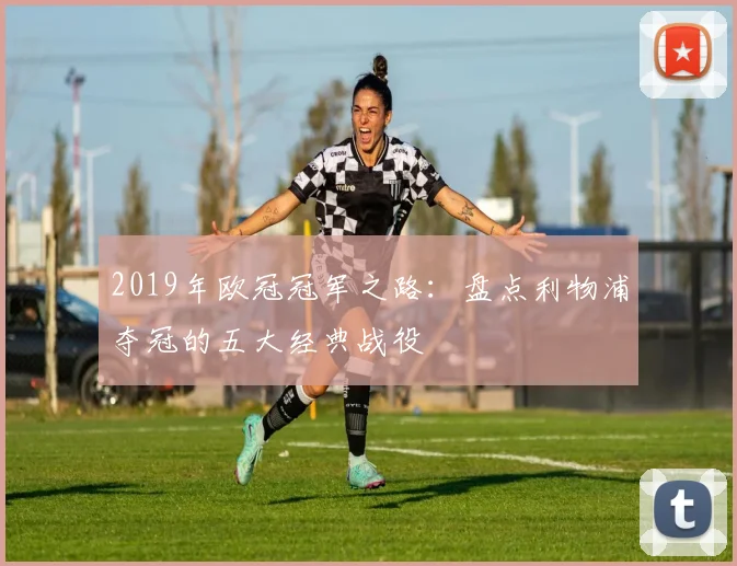 2019年欧冠冠军之路：盘点利物浦夺冠的五大经典战役