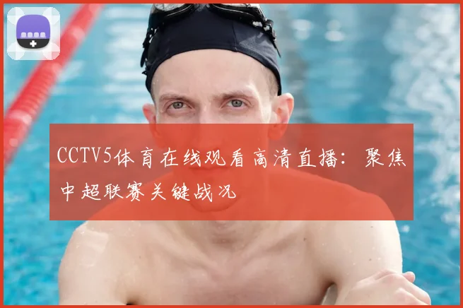 CCTV5体育在线观看高清直播：聚焦中超联赛关键战况