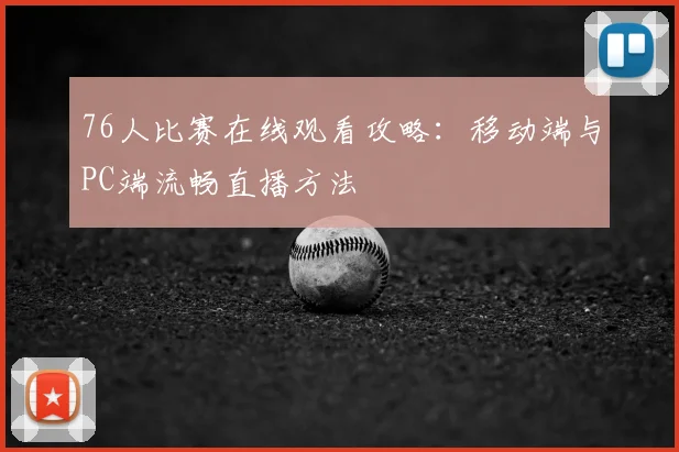 76人比赛在线观看攻略：移动端与PC端流畅直播方法