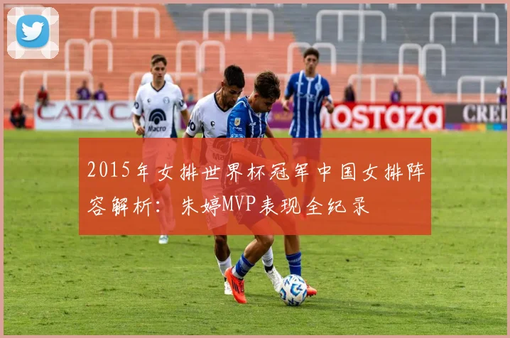 2015年女排世界杯冠军中国女排阵容解析：朱婷MVP表现全纪录