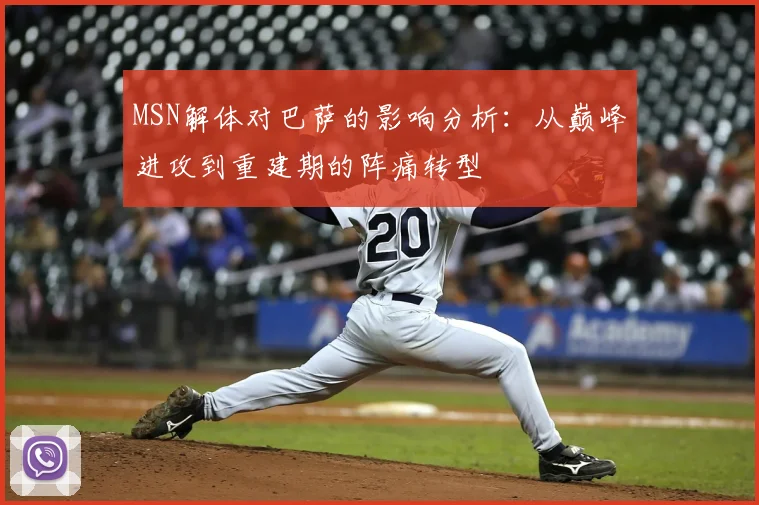 MSN解体对巴萨的影响分析：从巅峰进攻到重建期的阵痛转型