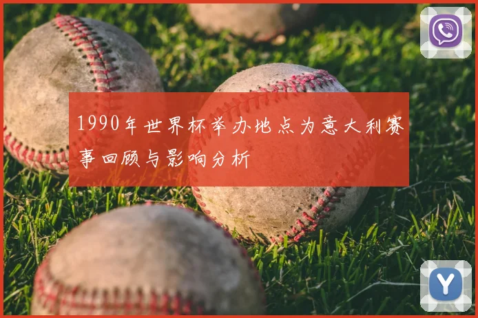 1990年世界杯举办地点为意大利赛事回顾与影响分析