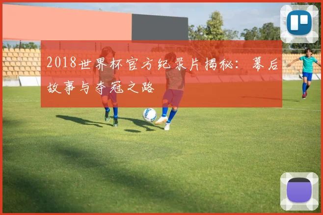 2018世界杯官方纪录片揭秘：幕后故事与夺冠之路