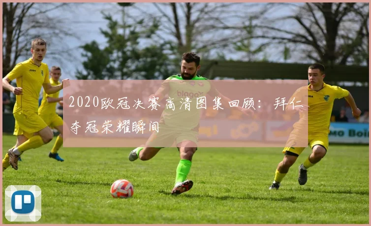 2020欧冠决赛高清图集回顾：拜仁夺冠荣耀瞬间
